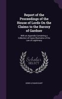 Report of The Proceedings of the House of Lords on the Claims to the Barony of Gardner; with an Appendix Containing a Collection of Cases Illustrative of the Law of Legitimacy. 1275099912 Book Cover