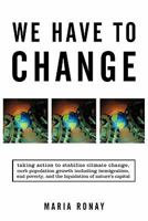 We Have to Change: Taking Action to Stabilize Climate Change, Curb Population Growth Including Immigration, End Poverty, and the Liquidat 1450271316 Book Cover