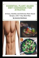 Essential Plant-Based Diet Cookbook for Athletes: 40 Easy, Healthy and Delicious Plant Based Recipes, with 7-Day Meal Plan B09BCCB6RV Book Cover
