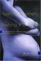 Testing Women, Testing the Fetus : The Social Impact of Amniocentesis in America 0415916453 Book Cover
