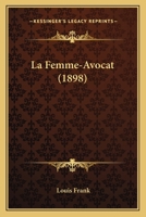 La Femme Avocat: Expose Historique Et Critique de La Question - Primary Source Edition 1160132070 Book Cover