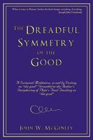 The Dreadful Symmetry of the Good: A Sustained Meditation, in and by Writing, on the Good Grounded in the Author's Deciphering of Plato's Final Teac 1440165408 Book Cover