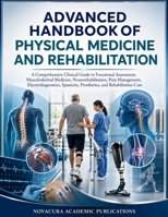 ADVANCED HANDBOOK OF PHYSICAL MEDICINE AND REHABILITATION: A Comprehensive Clinical Guide to Functional Assessment, Musculoskeletal Medicine, ... Prosthetics, and Rehabilitation Care B0HH7G15F3 Book Cover