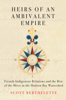 Heirs of an Ambivalent Empire: French Indigenous-Relations and the Rise of the Métis in the Hudson Bay Watershed 0228010594 Book Cover
