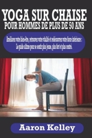 YOGA SUR CHAISE POUR HOMMES DE PLUS DE 50 ANS: Améliorez votre bien-être, retrouvez votre vitalité et redécouvrez votre force intérieure (French Edition) B0CRV55XXG Book Cover