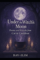 Under the Witch's Moon: Poems and Rituals from Cat & Cauldron B0FLQ1YR72 Book Cover