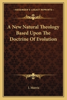 A New Natural Theology: Based Upon the Doctrine of Evolution 1162789034 Book Cover