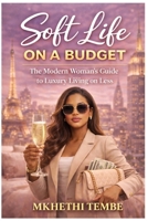 Soft Life on a Budget: The Modern Woman’s Guide to Luxury Living on Less B0GSX1VR95 Book Cover