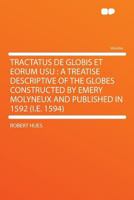 Tractatus de Globis Et Eorum Usu: A Treatise Descriptive of the Globes Constructed by Emery Molyneux, and Published in 1592 (Classic Reprint) 1162731397 Book Cover