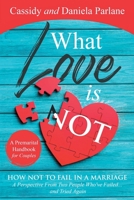 What Love Is Not: How Not to Fail in a Marriage: A Perspective from Two People Who've Failed...and Tried Again 1641405503 Book Cover