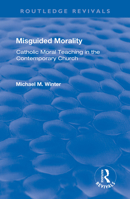 Misguided Morality: Catholic Moral Teaching in the Contemporary Church 1138728047 Book Cover