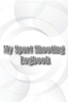 My Sport Shooting Logbook: Keep Record Date, Time, Location, Firearm, Scope Type, Ammunition, Distance, Powder, Primer, Brass, Diagram Pages 1804030309 Book Cover