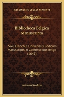 Bibliotheca Belgica Manuscripta: Sive, Elenchus Universalis Codicum Manuscripts In Celebrioribus Belgii (1641) 1104856158 Book Cover