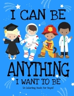I Can Be Anything I Want To Be (A Coloring Book For Boys): Inspirational Careers Coloring Book For Kids Ages 2-6 and 4-8 | Bringing Up Confident Boys And Raising Self Esteem 1671004507 Book Cover