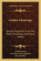 Golden Gleanings: Being A Selection From The Poets, Devotional And Moral 1165486636 Book Cover