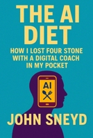 The AI Diet How I Lost Four Stone with a Digital Coach in My Pocket: Weight Loss Guide B0FNJLWYTK Book Cover