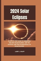 2024 Solar Eclipses: A Step-by-Step Guide to Observing the 2024 Solar Eclipses and The Mystical and the Mythological of Solar Eclipses B0CVFSZYW8 Book Cover
