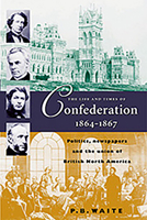 The Life and Times of Confederation, 1864-1867: Politics, Newspapers and the Union of British North America 1896941230 Book Cover