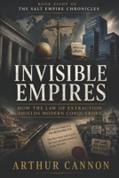 Invisible Empires: How the Law of Extraction Shields Modern Conquerors: The Hidden Evolution of Colonial Power Through Corporations, Trade Tribunals, and Global Finance (The Salt Empire Chronicles) B0H4KCJ8DM Book Cover