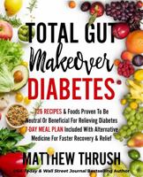 Total Gut Makeover: Diabetes: 125 Recipes Proven To Be Neutral Or Beneficial For Relieving Diabetes 21-Day Meal Plan Included With Alternative Medicine For Faster Recovery & Relief 1956283153 Book Cover