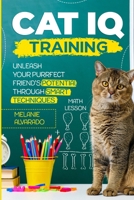 Cat IQ Training: Unleash your Purrfect Friend's Potential through Smart Techniques 1914591143 Book Cover