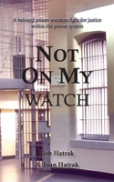 Not On My Watch: A Beloved Prison Wardens 30 Year Fight For Justice In The Prison System 1940178681 Book Cover
