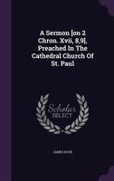 A Sermon [On 2 Chron. XVII, 8,9], Preached in the Cathedral Church of St. Paul 1178789748 Book Cover