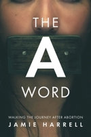 The a Word: Walking the Journey After Abortion 195691451X Book Cover