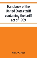 Handbook of the United States tariff containing the tariff act of 1909, with complete schedules of articles with rates of duty and paragraph of law; ... by act of August 5, 1909, with a list o 9353953847 Book Cover