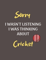 Sorry I Wasn't Listening I Was Thinking About Cricket: Notebook/Journal for all Cricket Fans/Lovers- Funny Cricket Gift Idea for Christmas or Birthday 1675991715 Book Cover