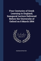Four Centuries of Greek Learning in England; Inaugural Lecture Delivered Before the University of Oxford on 8 March 1894 1376873737 Book Cover