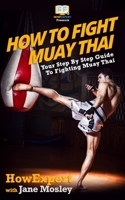 How To Fight Muay Thai - Your Step-By-Step Guide To Fighting Muay Thai 1469931982 Book Cover
