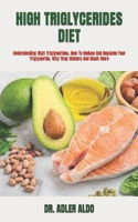 HIGH TRIGLYCERIDES DIET: Understanding High Triglycerides, How To Reduce And Regulate Your Triglyceride, Why They Matters And Much More B09TF1J62Z Book Cover