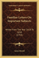 Familiar Letters on Important Subjects, Wrote from the Year 1618 to 1650 0548692459 Book Cover