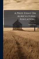 A Prize Essay On Agricultural Education... 1274509262 Book Cover