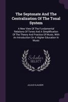 The Septonate and the Centralization of the Tonal System: A New View Of the Fundamental Relations Of 1379234786 Book Cover