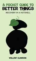A Pocket Guide to Better Things: Recovery in a Nutshell 1916707319 Book Cover