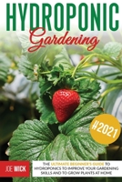 Hydroponic Gardening: The Ultimate Beginner's Guide to Hydroponics to Improve Your Gardening Skills and to Grow Plants at Home 1801119384 Book Cover
