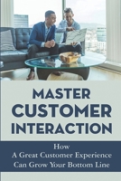 Master Customer Interaction: How A Great Customer Experience Can Grow Your Bottom Line: Enhancing Customer Experience B09CGBNKH1 Book Cover