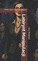 Labirynt Manipulacji: Kiedy sukces staje sie pulapka (Polish Edition) B0DTTLLCH8 Book Cover