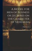 A Model for Men of Business or Lectures on the Character of Nehemiah 1021983152 Book Cover