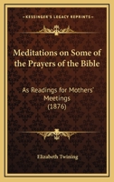 Meditations on Some of the Prayers of the Bible: As Readings for Mothers' Meetings 110418964X Book Cover