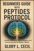BEGINNERS GUIDE WITH PEPTIDES PROTOCOL: Simple Protocols, Safe Dosages, and Proven Results for Better Health B0FV2GTLH9 Book Cover