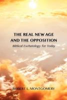 The Real New Age and the Opposition: Biblical Eschatology for Today 0615696392 Book Cover