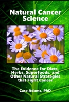 Natural Cancer Science: The Evidence for Diets, Herbs, Superfoods, and Other Natural Strategies that Fight Cancer 193625154X Book Cover