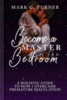 Become a Master in the Bedroom: A Holistic Guide to how I Overcame Premature Ejaculation B0CH24VVGG Book Cover