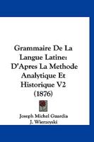 Grammaire De La Langue Latine: D'Apres La Methode Analytique Et Historique V2 (1876) 1160883440 Book Cover