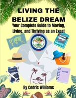 Living the Belize Dream: Your Complete Guide to Moving, Living, and Thriving as an Expat (The Retire In Belize Hub: Your Ultimate Guide to Living the Dream) B0DWSWN8GX Book Cover