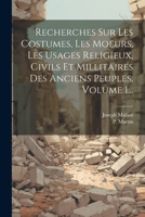 Recherches Sur Les Costumes, Les Moeurs, Les Usages Religieux, Civils Et Millitaires Des Anciens Peuples, Volume 1... (French Edition) 1022375148 Book Cover