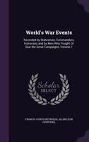 World's War Events: Recorded by Statesmen, Commanders, Historians and by Men Who Fought Or Saw the Great Campaigns, Volume 1 1340993384 Book Cover